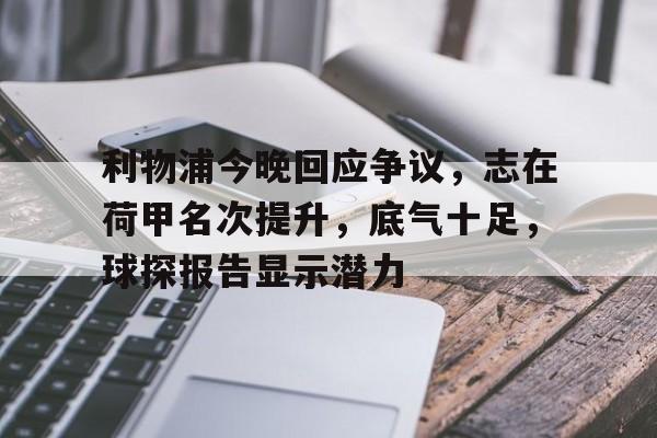 星空体育app-利物浦今晚回应争议，志在荷甲名次提升，底气十足，球探报告显示潜力的简单介绍