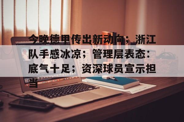 星空体育官网-关于今晚德甲传出新动向；浙江队手感冰凉；管理层表态：底气十足；资深球员宣示担当的信息