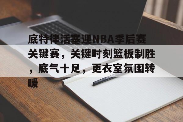 xingkong-底特律活塞迎NBA季后赛关键赛，关键时刻篮板制胜，底气十足，更衣室氛围转暖的简单介绍