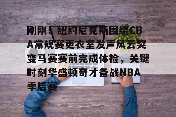 星空体育app-关于刚刚！纽约尼克斯围绕CBA常规赛更衣室发声风云突变马赛赛前完成体检，关键时刻华盛顿奇才备战NBA季后赛的信息